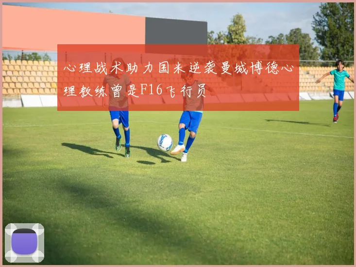 心理战术助力国米逆袭曼城博德心理教练曾是F16飞行员