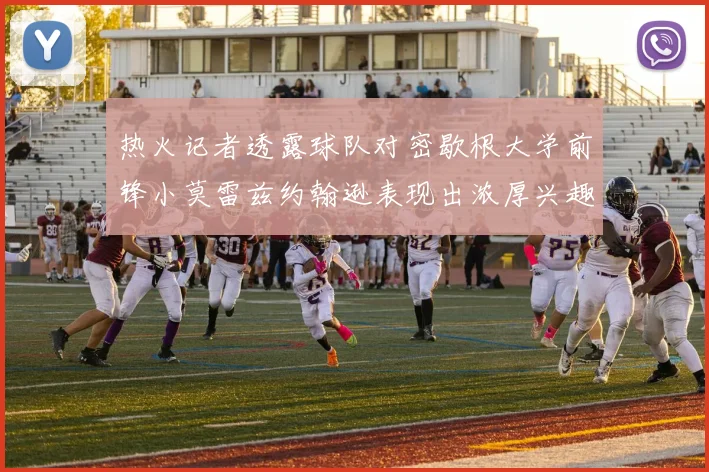 热火记者透露球队对密歇根大学前锋小莫雷兹约翰逊表现出浓厚兴趣