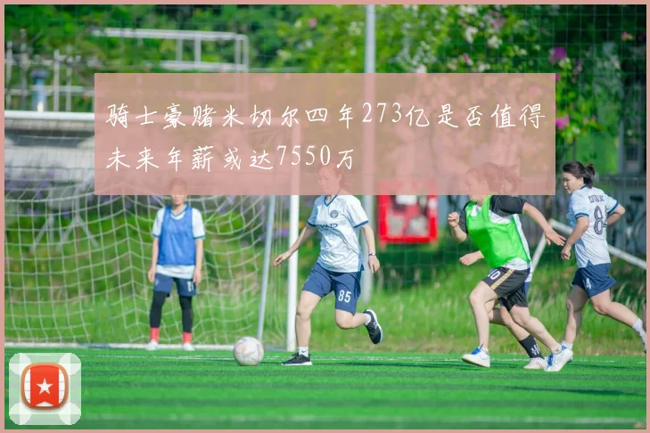 骑士豪赌米切尔四年273亿是否值得未来年薪或达7550万