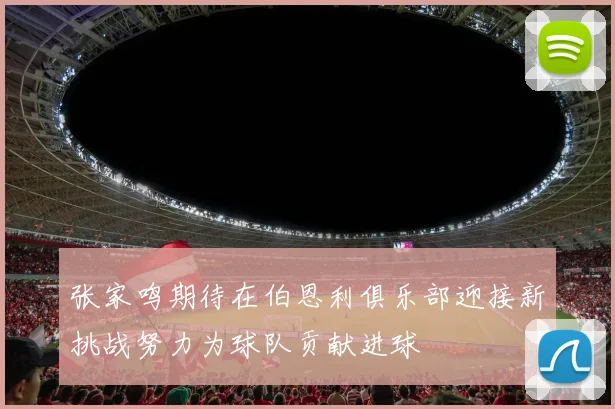 张家鸣期待在伯恩利俱乐部迎接新挑战努力为球队贡献进球