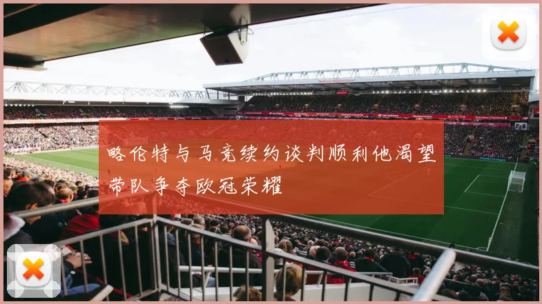 略伦特与马竞续约谈判顺利他渴望带队争夺欧冠荣耀