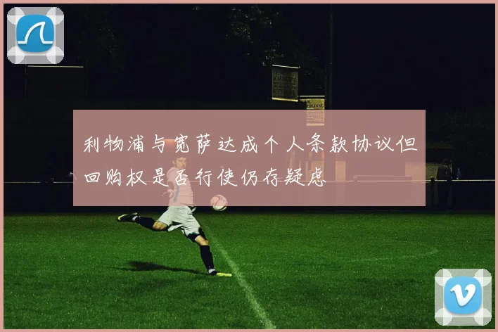 利物浦与宽萨达成个人条款协议但回购权是否行使仍存疑虑