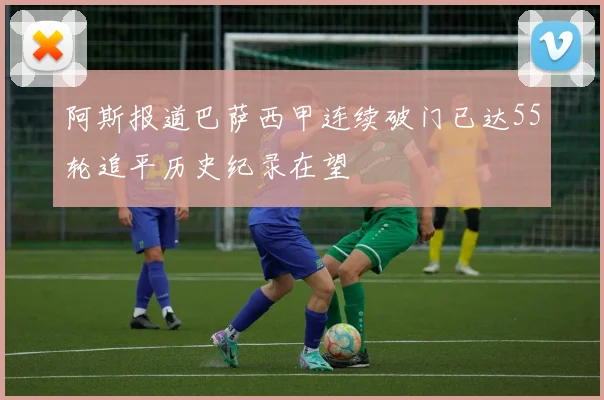 阿斯报道巴萨西甲连续破门已达55轮追平历史纪录在望