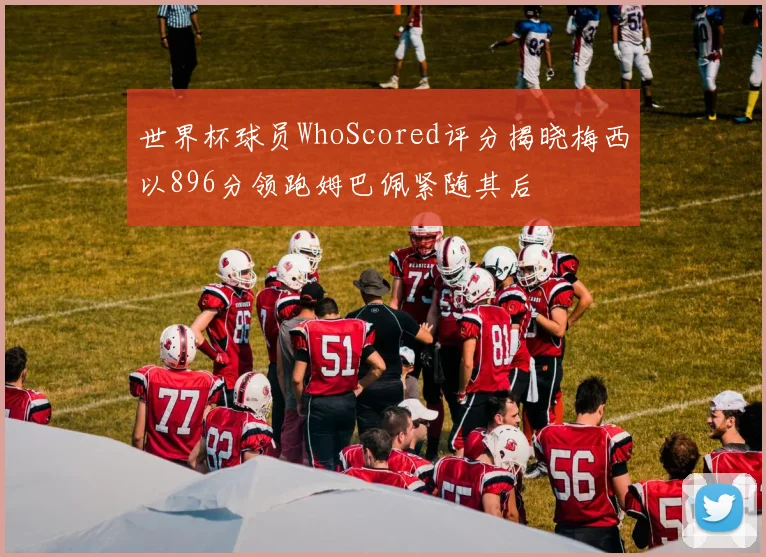 世界杯球员WhoScored评分揭晓梅西以896分领跑姆巴佩紧随其后