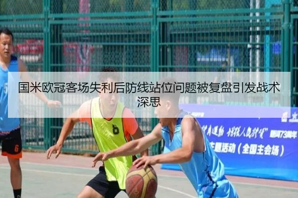 国米欧冠客场失利后防线站位问题被复盘引发战术深思